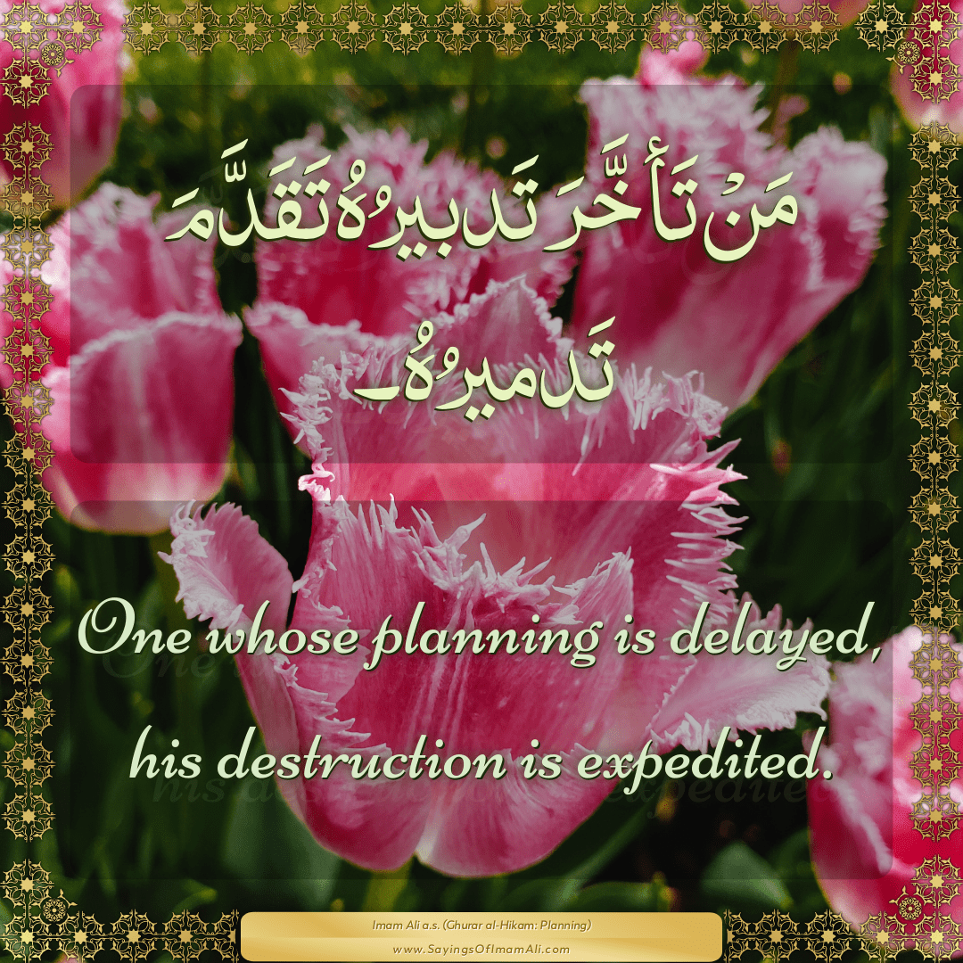 One whose planning is delayed, his destruction is expedited.